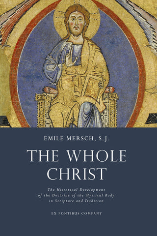 Mersch - The Whole Christ: The Historical Development of the Doctrine of the Mystical Body in Scripture and Tradition
